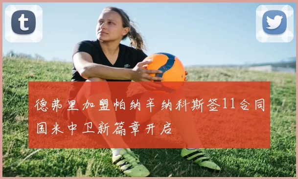 德弗里加盟帕纳辛纳科斯签11合同国米中卫新篇章开启